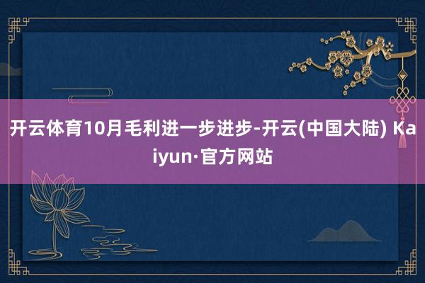开云体育10月毛利进一步进步-开云(中国大陆) Kaiyun·官方网站