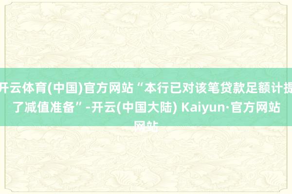 开云体育(中国)官方网站“本行已对该笔贷款足额计提了减值准备”-开云(中国大陆) Kaiyun·官方网站