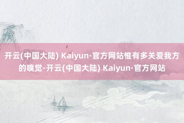 开云(中国大陆) Kaiyun·官方网站惟有多关爱我方的嗅觉-开云(中国大陆) Kaiyun·官方网站