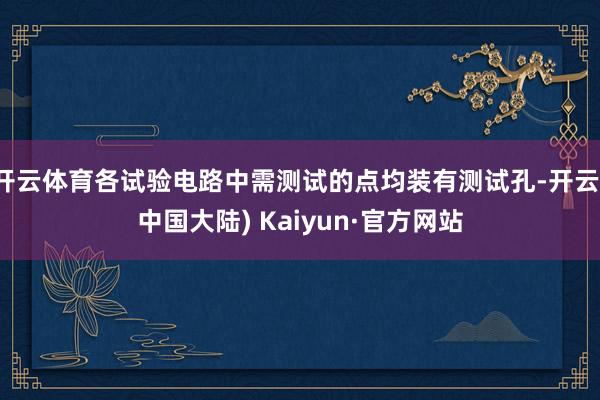 开云体育各试验电路中需测试的点均装有测试孔-开云(中国大陆) Kaiyun·官方网站