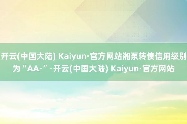 开云(中国大陆) Kaiyun·官方网站湘泵转债信用级别为“AA-”-开云(中国大陆) Kaiyun·官方网站