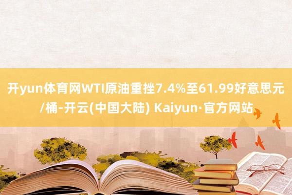 开yun体育网WTI原油重挫7.4%至61.99好意思元/桶-开云(中国大陆) Kaiyun·官方网站