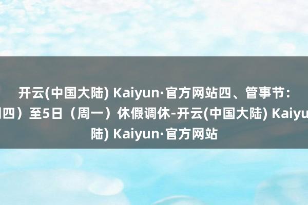 开云(中国大陆) Kaiyun·官方网站四、管事节：5月1日（周四）至5日（周一）休假调休-开云(中国大陆) Kaiyun·官方网站