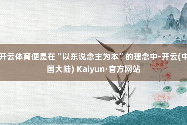 开云体育便是在“以东说念主为本”的理念中-开云(中国大陆) Kaiyun·官方网站