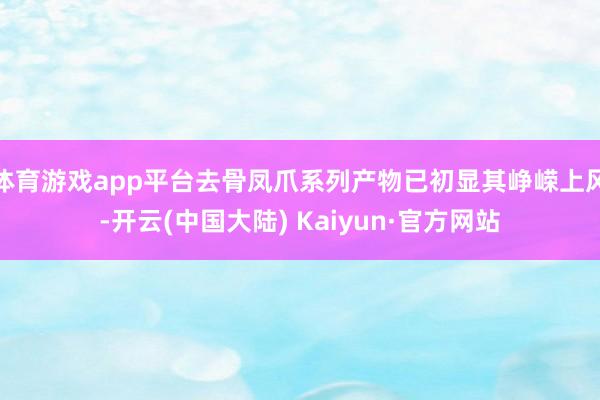 体育游戏app平台去骨凤爪系列产物已初显其峥嵘上风-开云(中国大陆) Kaiyun·官方网站