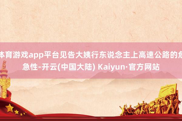 体育游戏app平台见告大姨行东说念主上高速公路的危急性-开云(中国大陆) Kaiyun·官方网站