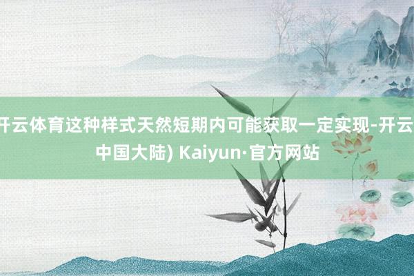开云体育这种样式天然短期内可能获取一定实现-开云(中国大陆) Kaiyun·官方网站