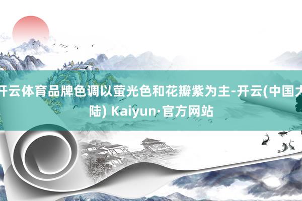 开云体育品牌色调以萤光色和花瓣紫为主-开云(中国大陆) Kaiyun·官方网站