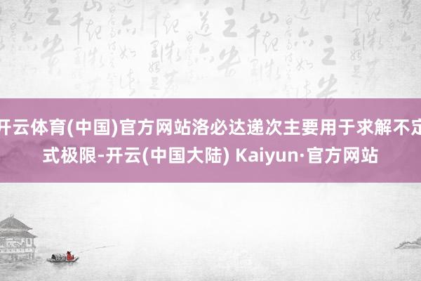 开云体育(中国)官方网站洛必达递次主要用于求解不定式极限-开云(中国大陆) Kaiyun·官方网站
