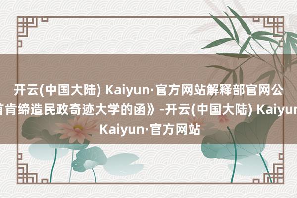 开云(中国大陆) Kaiyun·官方网站解释部官网公布《对于首肯缔造民政奇迹大学的函》-开云(中国大陆) Kaiyun·官方网站