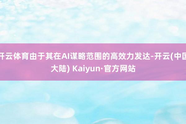 开云体育由于其在AI谋略范围的高效力发达-开云(中国大陆) Kaiyun·官方网站