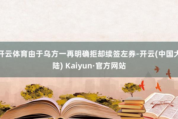 开云体育由于乌方一再明确拒却续签左券-开云(中国大陆) Kaiyun·官方网站