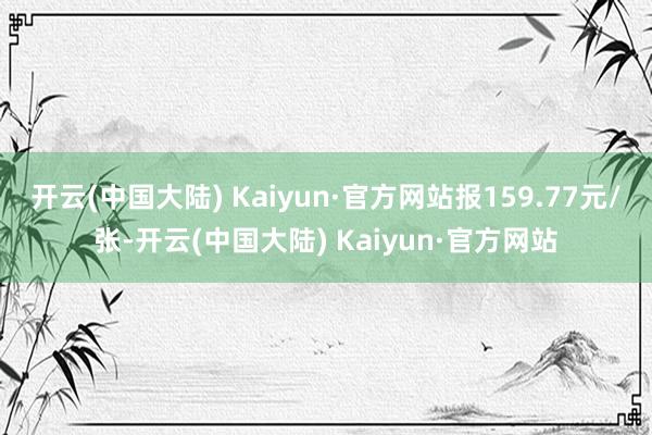 开云(中国大陆) Kaiyun·官方网站报159.77元/张-开云(中国大陆) Kaiyun·官方网站