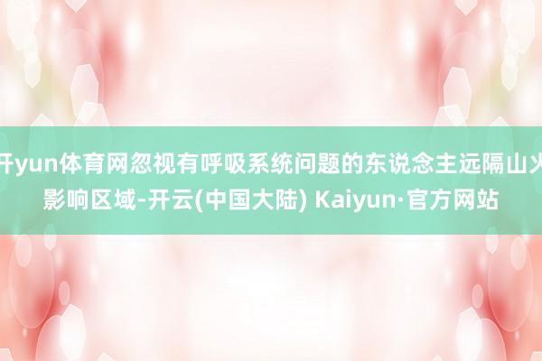 开yun体育网忽视有呼吸系统问题的东说念主远隔山火影响区域-开云(中国大陆) Kaiyun·官方网站